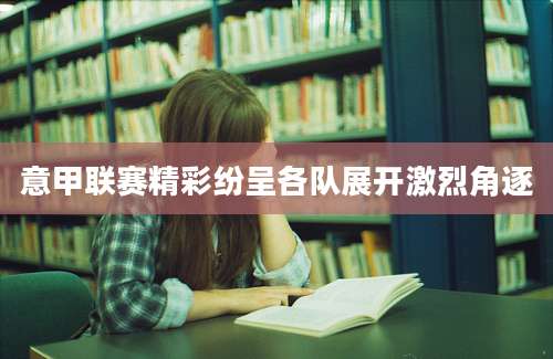 意甲联赛精彩纷呈各队展开激烈角逐