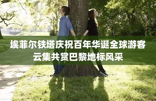 埃菲尔铁塔庆祝百年华诞全球游客云集共赏巴黎地标风采