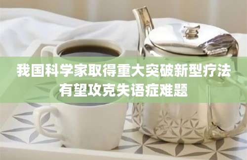 我国科学家取得重大突破新型疗法有望攻克失语症难题