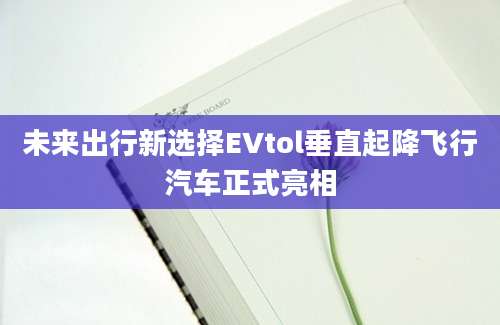 未来出行新选择EVtol垂直起降飞行汽车正式亮相