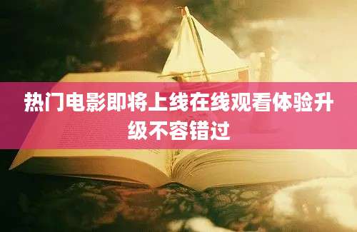 热门电影即将上线在线观看体验升级不容错过