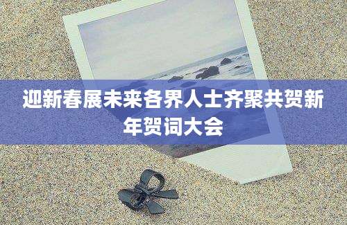 迎新春展未来各界人士齐聚共贺新年贺词大会