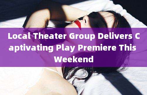 Local Theater Group Delivers Captivating Play Premiere This Weekend