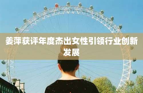 姜萍获评年度杰出女性引领行业创新发展
