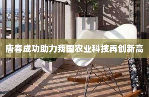 唐春成功助力我国农业科技再创新高