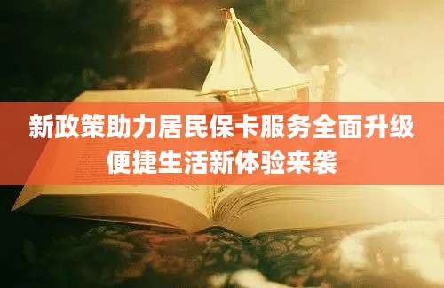 新政策助力居民保卡服务全面升级便捷生活新体验来袭