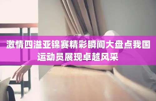 激情四溢亚锦赛精彩瞬间大盘点我国运动员展现卓越风采