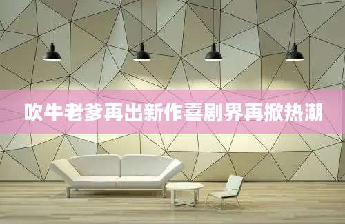 吹牛老爹再出新作喜剧界再掀热潮