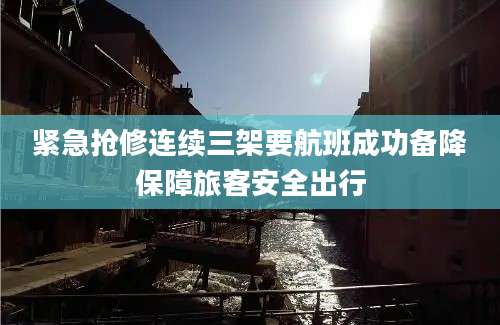 紧急抢修连续三架要航班成功备降保障旅客安全出行