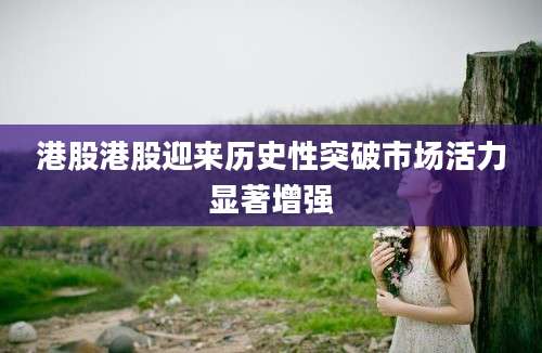 港股港股迎来历史性突破市场活力显著增强