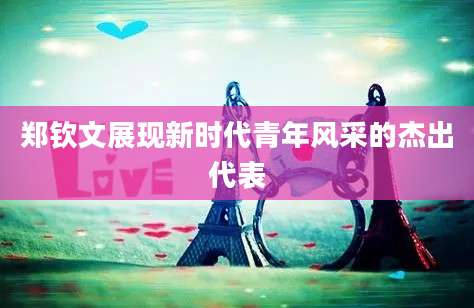 郑钦文展现新时代青年风采的杰出代表