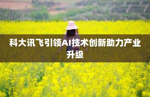 科大讯飞引领AI技术创新助力产业升级