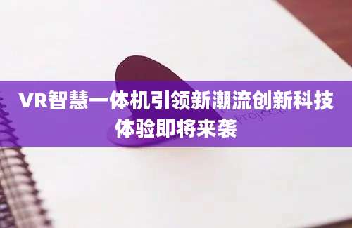 VR智慧一体机引领新潮流创新科技体验即将来袭
