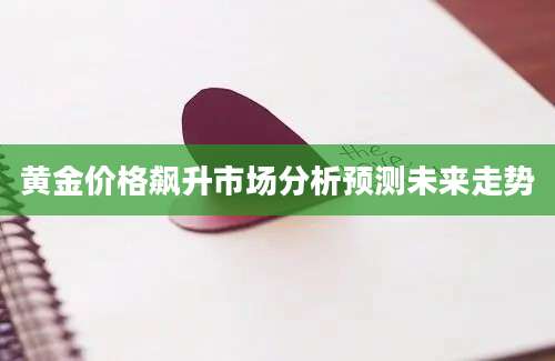 黄金价格飙升市场分析预测未来走势