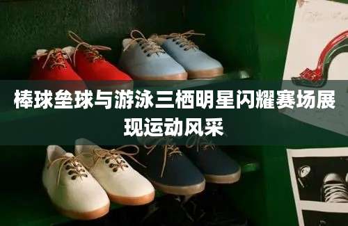 棒球垒球与游泳三栖明星闪耀赛场展现运动风采