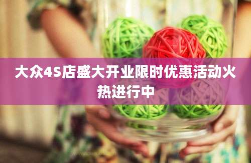 大众4S店盛大开业限时优惠活动火热进行中