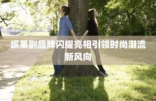 缤果副品牌闪耀亮相引领时尚潮流新风向