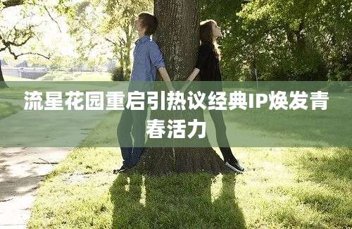 流星花园重启引热议经典IP焕发青春活力