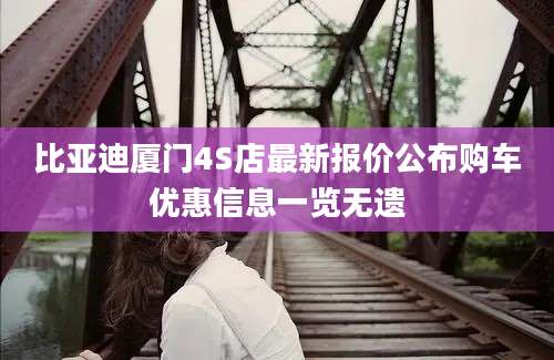 比亚迪厦门4S店最新报价公布购车优惠信息一览无遗