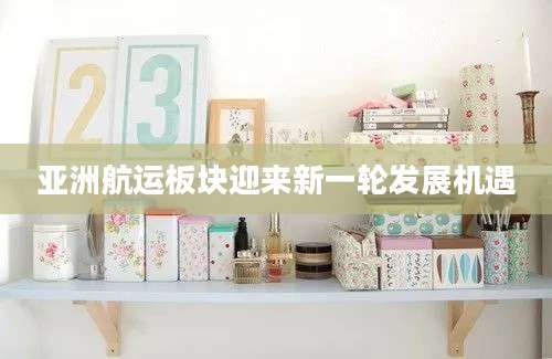 亚洲航运板块迎来新一轮发展机遇