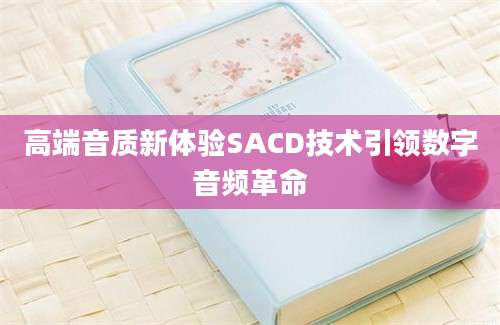 高端音质新体验SACD技术引领数字音频革命
