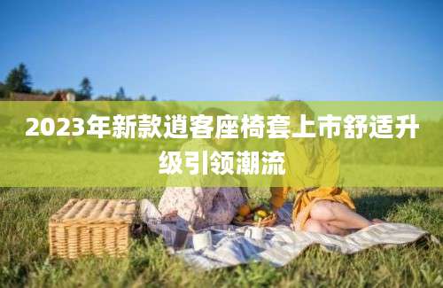 2023年新款逍客座椅套上市舒适升级引领潮流