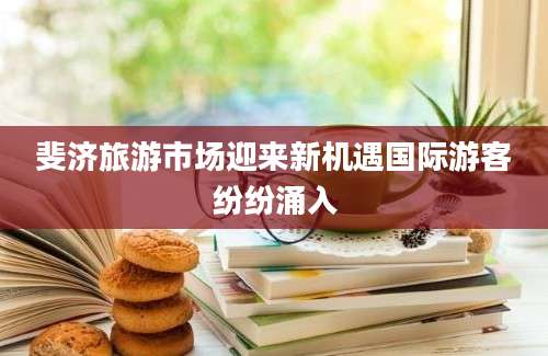 斐济旅游市场迎来新机遇国际游客纷纷涌入