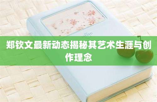 郑钦文最新动态揭秘其艺术生涯与创作理念