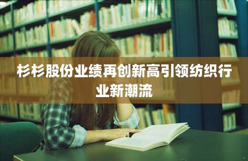 杉杉股份业绩再创新高引领纺织行业新潮流