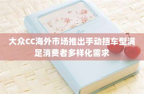 大众CC海外市场推出手动挡车型满足消费者多样化需求