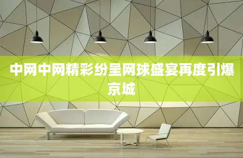 中网中网精彩纷呈网球盛宴再度引爆京城
