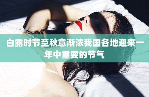 白露时节至秋意渐浓我国各地迎来一年中重要的节气