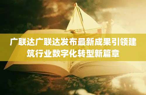 广联达广联达发布最新成果引领建筑行业数字化转型新篇章