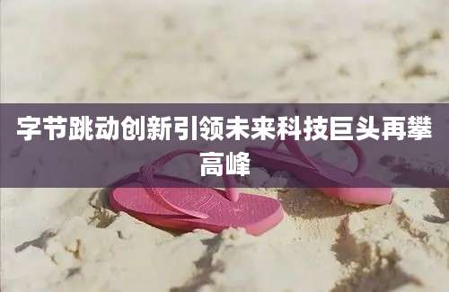 字节跳动创新引领未来科技巨头再攀高峰