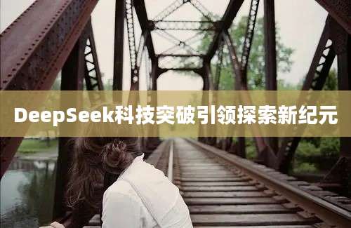 DeepSeek科技突破引领探索新纪元