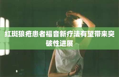 红斑狼疮患者福音新疗法有望带来突破性进展