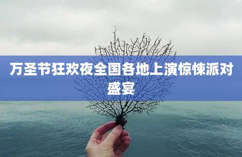 万圣节狂欢夜全国各地上演惊悚派对盛宴