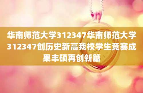 华南师范大学312347华南师范大学312347创历史新高我校学生竞赛成果丰硕再创新篇