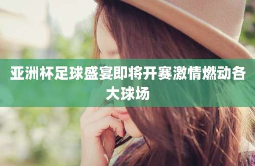 亚洲杯足球盛宴即将开赛激情燃动各大球场
