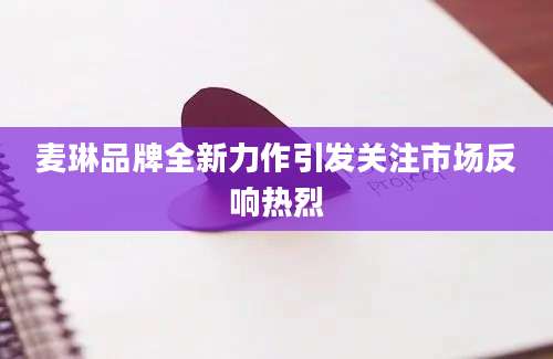 麦琳品牌全新力作引发关注市场反响热烈