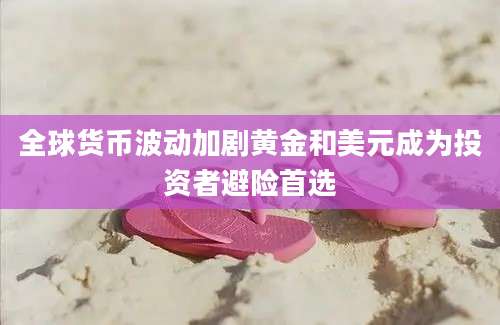全球货币波动加剧黄金和美元成为投资者避险首选