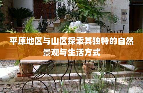 平原地区与山区探索其独特的自然景观与生活方式