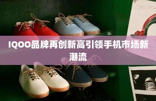IQOO品牌再创新高引领手机市场新潮流