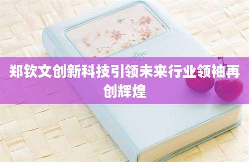 郑钦文创新科技引领未来行业领袖再创辉煌