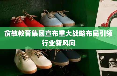 俞敏教育集团宣布重大战略布局引领行业新风向