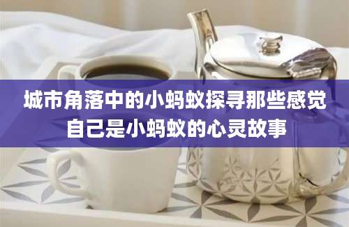 城市角落中的小蚂蚁探寻那些感觉自己是小蚂蚁的心灵故事