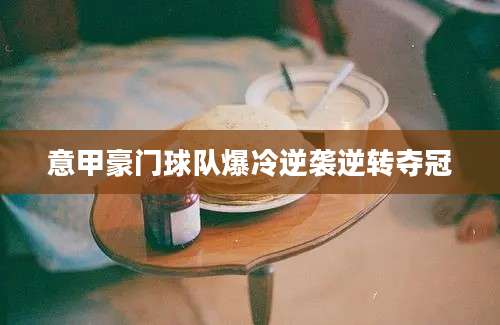意甲豪门球队爆冷逆袭逆转夺冠