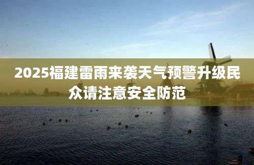 2025福建雷雨来袭天气预警升级民众请注意安全防范