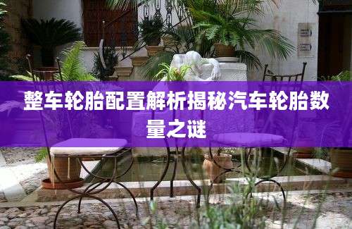 整车轮胎配置解析揭秘汽车轮胎数量之谜