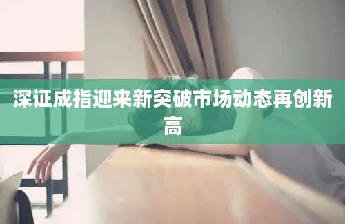 深证成指迎来新突破市场动态再创新高